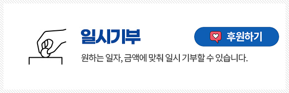 일시기부
원하는 일자, 금액에 맞춰 일시 기부할 수 있습니다.